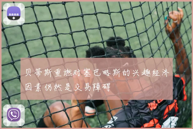 贝蒂斯重燃对塞巴略斯的兴趣经济因素仍然是交易障碍