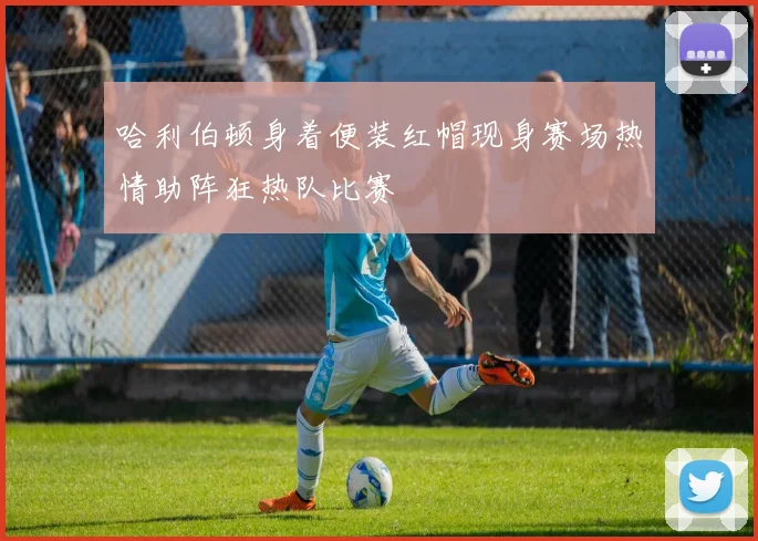 哈利伯顿身着便装红帽现身赛场热情助阵狂热队比赛