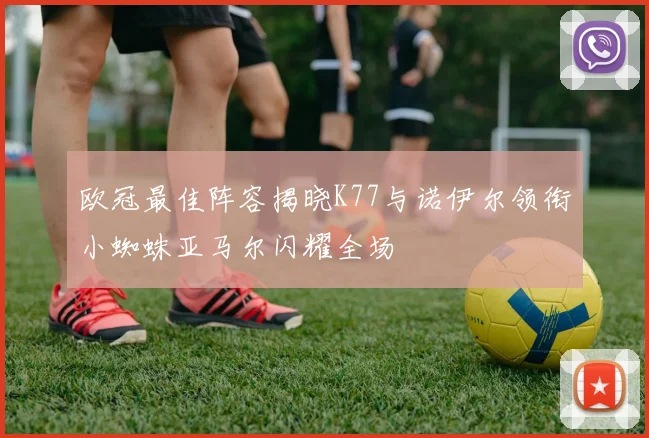 欧冠最佳阵容揭晓K77与诺伊尔领衔小蜘蛛亚马尔闪耀全场