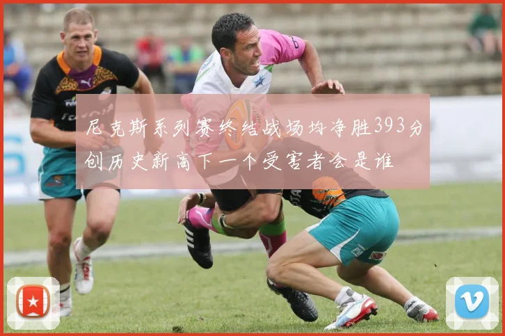 尼克斯系列赛终结战场均净胜393分创历史新高下一个受害者会是谁