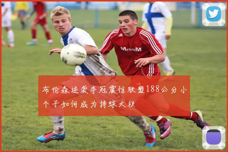布伦森逆袭夺冠震惊联盟188公分小个子如何成为持球大核