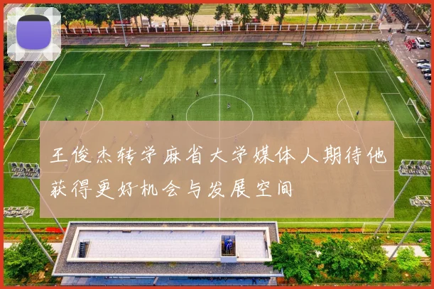 王俊杰转学麻省大学媒体人期待他获得更好机会与发展空间