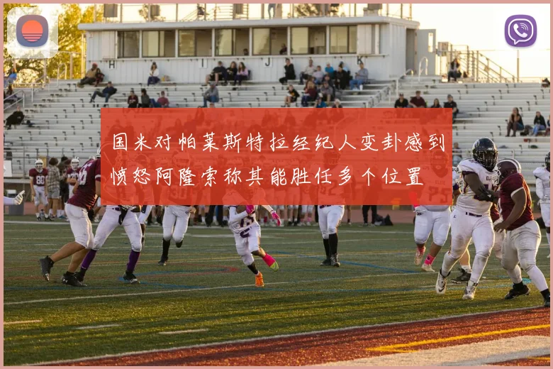 国米对帕莱斯特拉经纪人变卦感到愤怒阿隆索称其能胜任多个位置