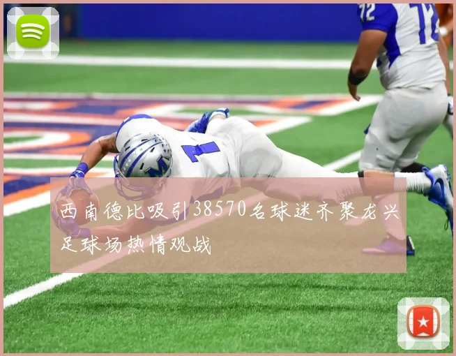 西南德比吸引38570名球迷齐聚龙兴足球场热情观战
