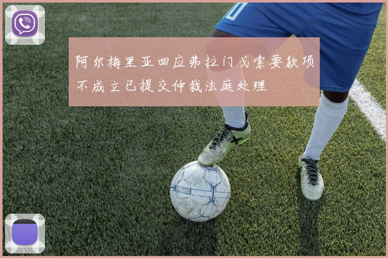 阿尔梅里亚回应弗拉门戈索要款项不成立已提交仲裁法庭处理